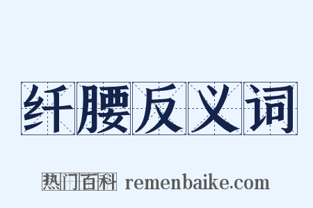 纤腰反义词是什么意思的图片